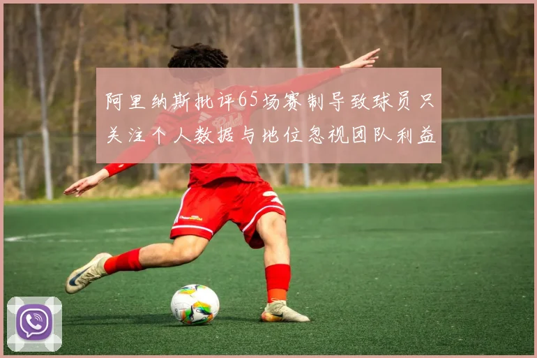 阿里纳斯批评65场赛制导致球员只关注个人数据与地位忽视团队利益