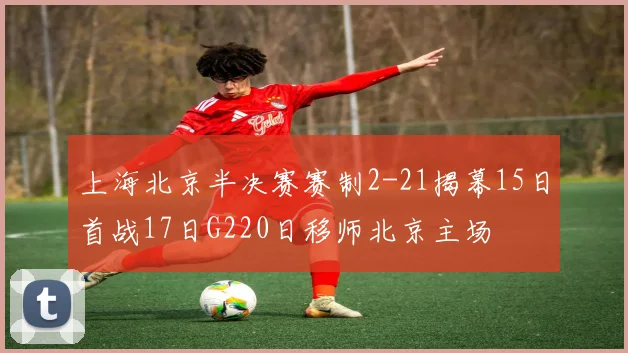 上海北京半决赛赛制2-21揭幕15日首战17日G220日移师北京主场