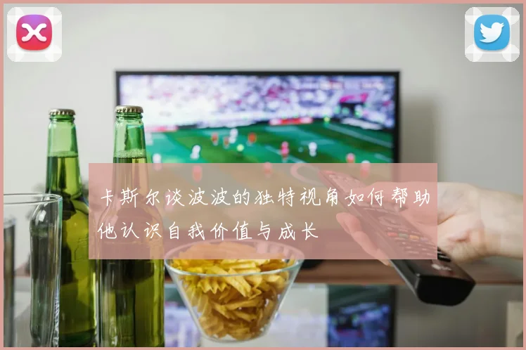卡斯尔谈波波的独特视角如何帮助他认识自我价值与成长