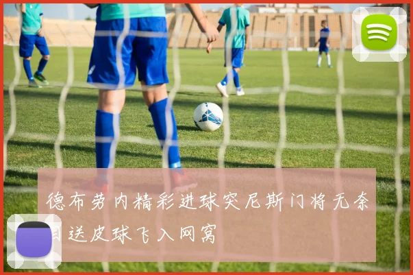 德布劳内精彩进球突尼斯门将无奈目送皮球飞入网窝