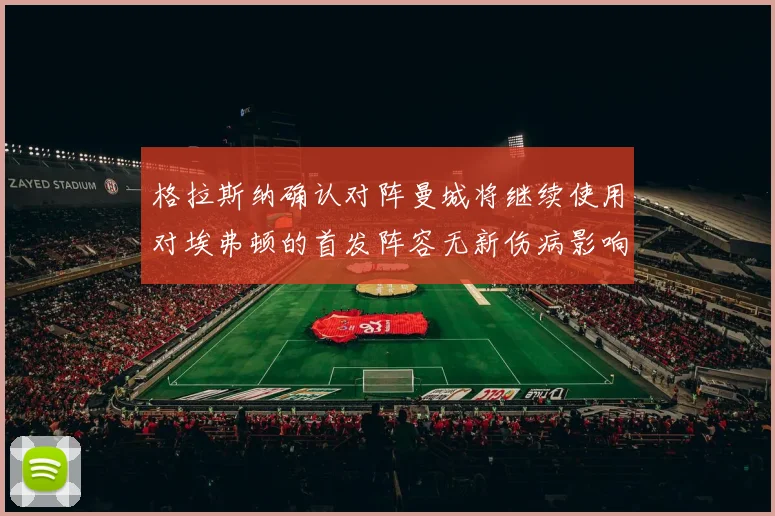 格拉斯纳确认对阵曼城将继续使用对埃弗顿的首发阵容无新伤病影响