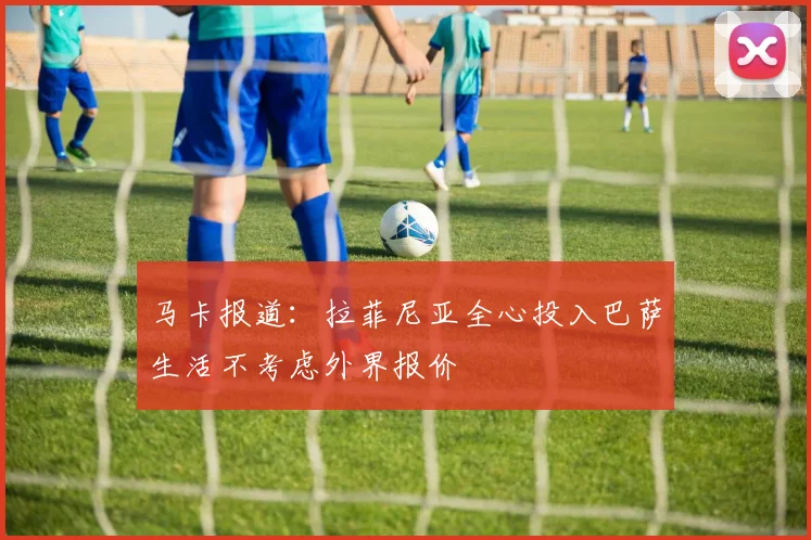马卡报道：拉菲尼亚全心投入巴萨生活不考虑外界报价