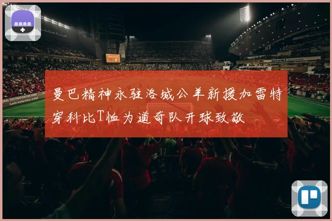 曼巴精神永驻洛城公羊新援加雷特穿科比T恤为道奇队开球致敬