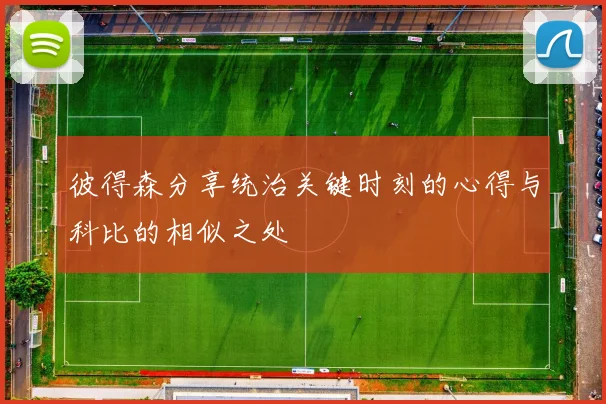 彼得森分享统治关键时刻的心得与科比的相似之处