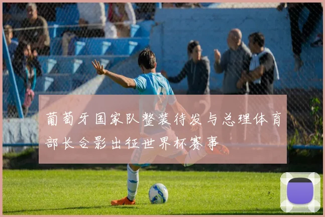 葡萄牙国家队整装待发与总理体育部长合影出征世界杯赛事