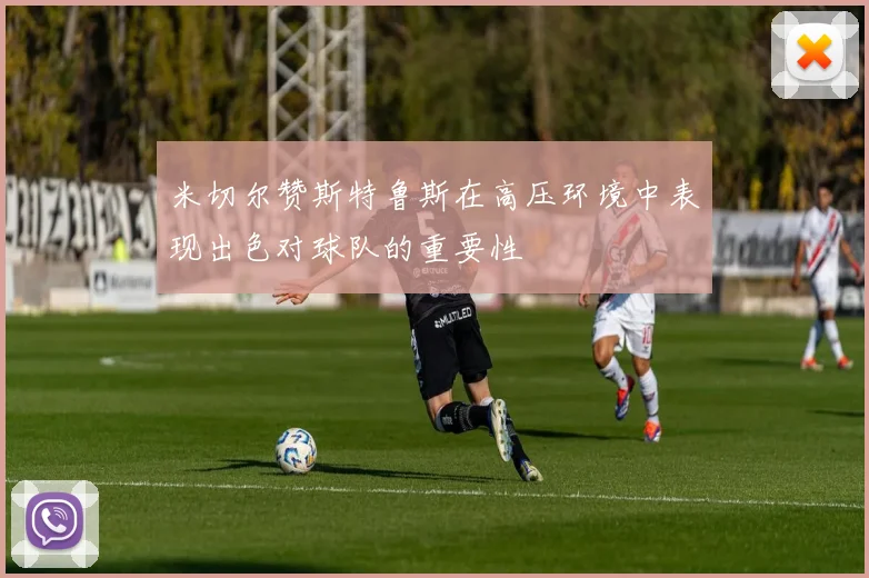 米切尔赞斯特鲁斯在高压环境中表现出色对球队的重要性