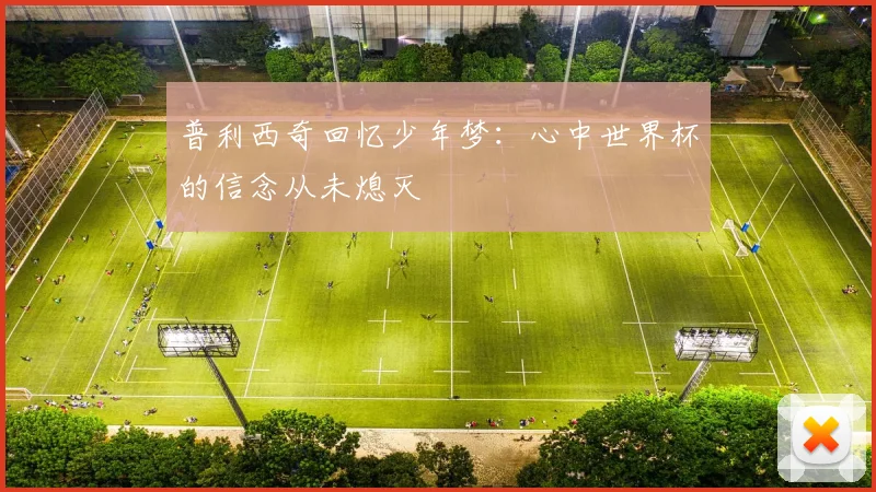 普利西奇回忆少年梦：心中世界杯的信念从未熄灭